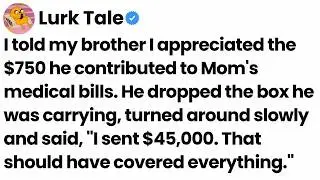 I thanked my brother for $750 for Mom’s bills, he said, “I sent $45,000.”