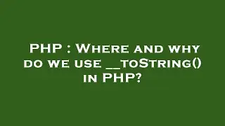 PHP : Where and why do we use __toString() in PHP?