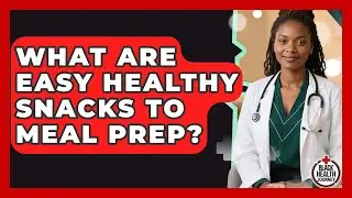 What Are Easy Healthy Snacks To Meal Prep? - Black Health Journey