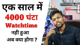 एक साल में 4000 घंटा Watchtime नही हुआ ? अब क्या होगा ? Monetization ?