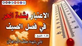 الإعتبار بشدة الحر في فصل الصيف ||•|| إلقـاء الشيخ أبي عبد المعزِّ علي شهبة حفظه اللّٰه تعالىٰ