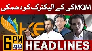 MQM Big Warning To K Electric | 6 PM News Headlines | Amin Ul Haque In Action | GTV News