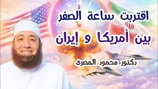 اقتربت ساعة الصفر بين أمريكا و إيران  ( زمن الفتن و الملاحم )  دكتور محمود المصرى
