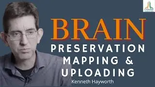 NEUROSCIENCE BEHIND BRAIN PRESERVATION, SCANNING & UPLOADING - KENNETH HAYWORTH - NEUROSCIENTIST