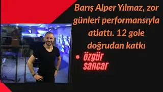 Barış Alper Yılmaz, zor günleri performansıyla atlattı. Gole en çok katkı sağlayan futbolcu oldu: 12
