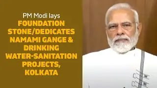 PM Modi lays foundation stone/dedicates Namami Gange & Drinking Water-Sanitation Projects, Kolkata