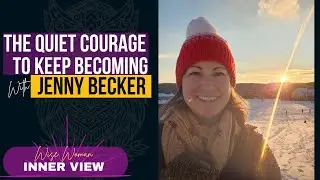 Wise Women INNER VIEW Jenny Becker, The Quiet Courage To Keep Becoming