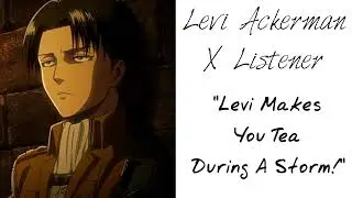 Levi Ackerman X Listener (Anime Interaction) &ldquo;Levi Makes You Tea During A Storm&rdquo;