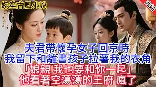 【完結爽文】夫君帶懷孕女子回京時 我留下和離書 孩子拉著我的衣角「娘親 我也要和你一起」他看著空蕩蕩的王府 瘋了#古言#完結#綠茶#小説#一口氣看完#有聲小說