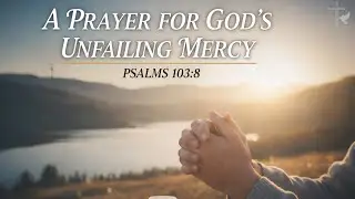A Prayer for God’s Unfailing Mercy | Finding Peace in Psalms 103:8