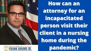 How can an attorney for an incapacitated person visit a nursing home during the pandemic?