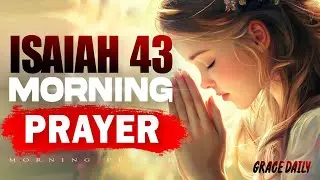 Isaiah 43: God's Promises | Start Your Day with God's Protection & Blessings | Morning Prayer