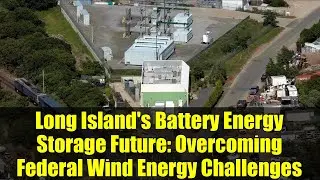Long Island's Battery Energy Storage Future: Overcoming Federal Wind Energy Challenges