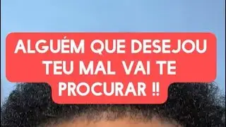 ALGUÉM QUE DESEJOU TEU MAL VAI TE PROCURAR