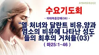 수요기도회(25.12.24/수,오전11시) [마태복음강해(56)] 열 처녀와 달란트 비유, 양과 염소의 비유에 나타난 성도들의 최후의 거처들(03)(마25:1~46)_동탄명성교회