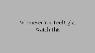 whenever you feel ugly, watch this