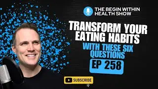 258. Transform Your Eating Habits With These Six Questions @beginwithin3785