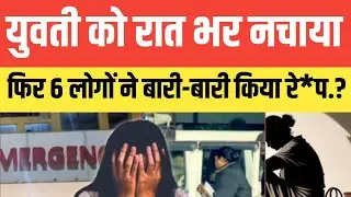 युवती को रात भर नचाया फिर 6 लोगों ने बारी-बारी किया रे*प.? सुनकर आपके होश उड़ जायेंगे.#viralvideo 