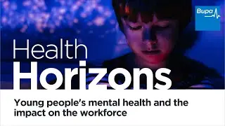 Bupa | Health Horizons | Young people&rsquo;s mental health and the impact on the workforce