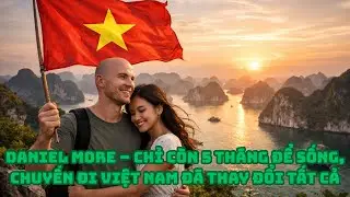 DANIEL MORE &ndash; CHỈ C&Ograve;N 5 TH&Aacute;NG ĐỂ SỐNG, CHUYẾN ĐI VIỆT NAM Đ&Atilde; THAY ĐỔI TẤT CẢ