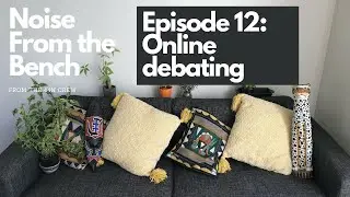 Noise from the Bench (Episode 13: Online debating)