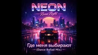 NEON &mdash; &ldquo;Где меня выбирают&rdquo; Dance Ballad Mix