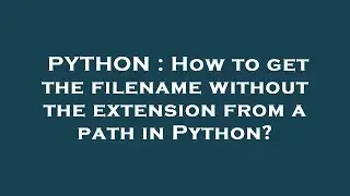 PYTHON : How to get the filename without the extension from a path in Python?