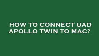 How to connect uad apollo twin to mac?