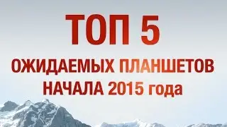 ТОП 5 Ожидаемых Планшетов Начала 2015 года