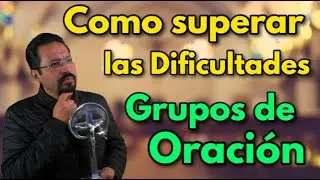 Como Superar las Dificultades en los Grupos de Oración