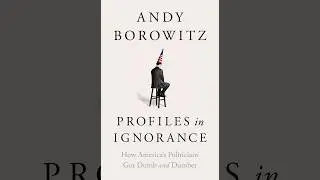 Profiles in Ignorance: How America's Politicians Got Dumb and Dumber &mdash; Incentivizing Ignorance