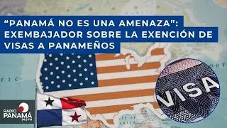 Exembajador Juan Sosa analiza impacto migratorio en la exención de visas a panameños.