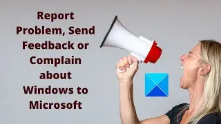 Report Problem, Send Feedback or Complain about Windows 11 to Microsoft