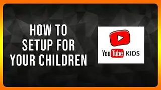 How to Setup Youtube Kids for your Children in 2025