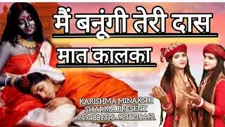 मैं बनूंगी तेरी दास मां कालका || Main bnaungi teri das maa kalka || Karishma Minskshi Sharma