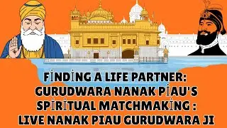 Finding a Life Partner: Gurudwara Nanak Piau's Spiritual Matchmaking : LIVE NANAK PIAU GURUDWARA JI