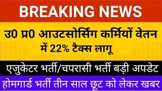 उ0 प्र0 आउटसोर्सिंग कर्मियों वेतन में 22 प्रतिशत टैक्स लागू | एजुकेटर व चपरासी भर्ती नया विज्ञापन |