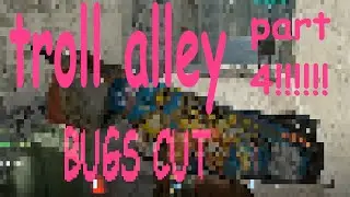 troll alley 4 ((bug cut)) [part 4]