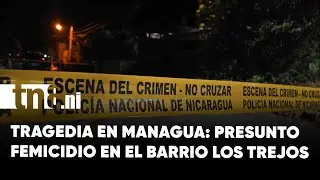 Presunto caso de Femicidio sacude al barrio Los Trejos, en Managua