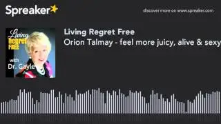 Orion Talmay - feel more juicy, alive & sexy. (part 1 of 2)