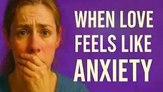 When Love Feels Like Anxiety
