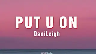 Put U On - DaniLeigh (Lyrics) | I'ma put you on, I'ma turn you out... 🎵