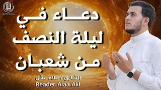 دعاء في ليلة النصف من شعبان 🌙 دعاء مؤثر يفتح أبواب الرحمة والمغفرة بصوت القارئ علاء عقل