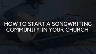 How to Start a Songwriting Community in Your Church