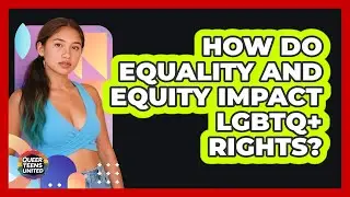 How Do Equality And Equity Impact LGBTQ+ Rights? - Queer Teens United