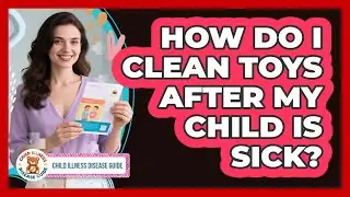 How Do I Clean Toys After My Child Is Sick?