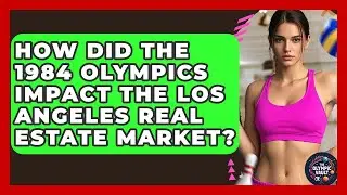 How Did The 1984 Olympics Impact The Los Angeles Real Estate Market? - The Olympic Vault