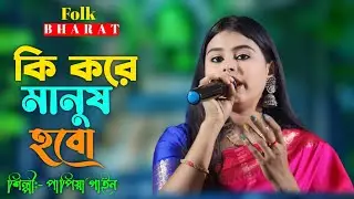 বাউল গান | কি করে মানুষ হবো দাও গুরু আমাকে বলে | পাপিয়া গাইন | Ki Kore Manush Hobo | Papiya Gain