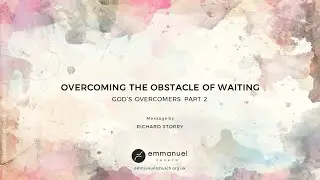 OVERCOMING THE OBSTACLE OF WAITING (God's Overcomers Series) - Richard Storry - Sunday 18 Apr 2021