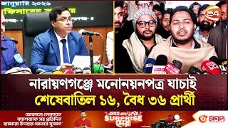নারায়ণগঞ্জে মনোনয়নপত্র যাচাই শেষেবাতিল ১৬, বৈধ ৩৬ প্রার্থী | Narayanganj Election | Channel 24